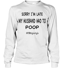 Load image into Gallery viewer, Sorry I'm late my husband had to poop wife life White T Shirt