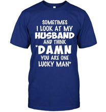 Load image into Gallery viewer, Sometimes I look at my husband and think Damn you are one lucky man shirt