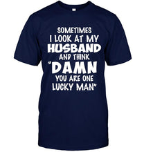 Load image into Gallery viewer, Sometimes I look at my husband and think Damn you are one lucky man shirt