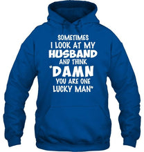 Load image into Gallery viewer, Sometimes I look at my husband and think Damn you are one lucky man shirt