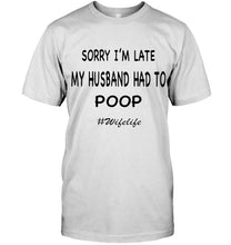 Load image into Gallery viewer, Sorry I'm late my husband had to poop wife life White T Shirt
