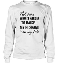 Load image into Gallery viewer, Not sure who is harder to raise my husband or my kids White T Shirt
