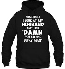 Load image into Gallery viewer, Sometimes I look at my husband and think Damn you are one lucky man shirt