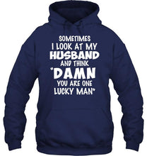 Load image into Gallery viewer, Sometimes I look at my husband and think Damn you are one lucky man shirt