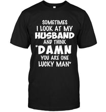 Load image into Gallery viewer, Sometimes I look at my husband and think Damn you are one lucky man shirt