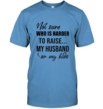 Load image into Gallery viewer, Not sure who is harder to raise my husband or my kids White T Shirt