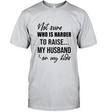 Load image into Gallery viewer, Not sure who is harder to raise my husband or my kids White T Shirt